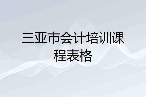 三亚市会计培训课程表格