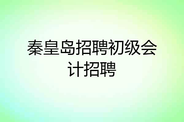 秦皇岛招聘初级会计招聘