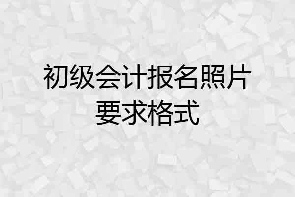 初级会计报名照片要求格式