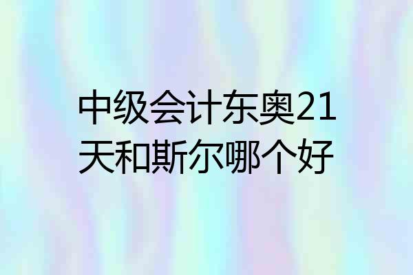 中级会计东奥21天和斯尔哪个好