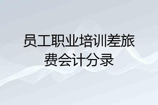 员工职业培训差旅费会计分录