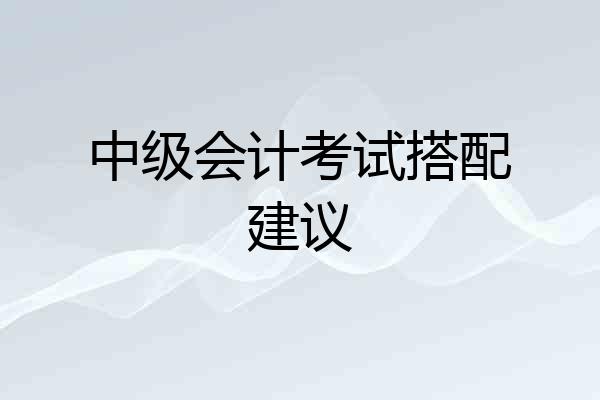 中级会计考试搭配建议