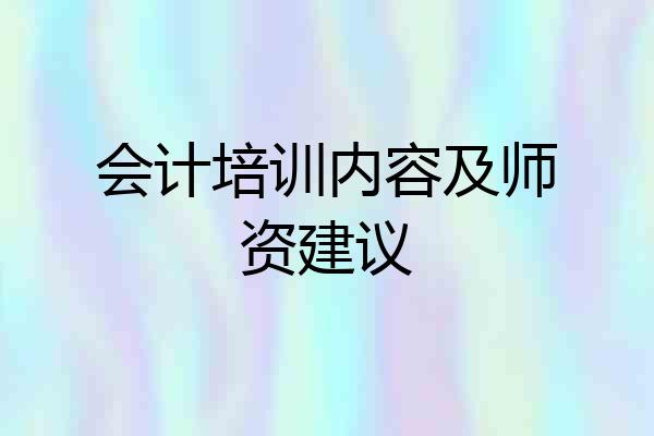 会计培训内容及师资建议