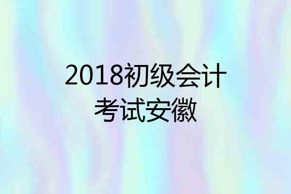 2018初级会计考试安徽