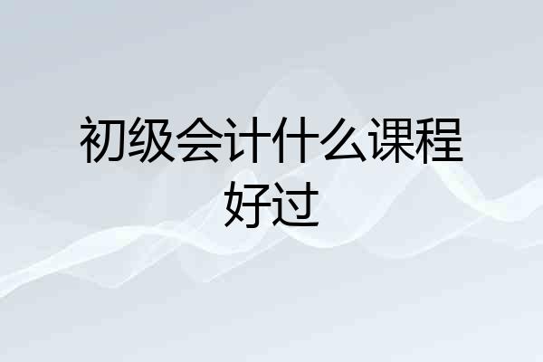 初级会计什么课程好过