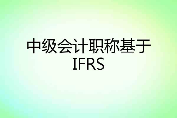 中级会计职称基于IFRS