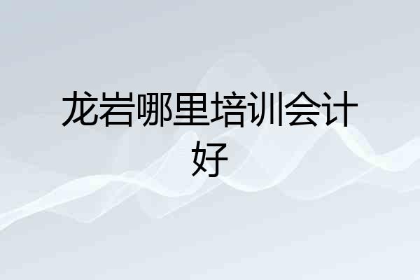 龙岩哪里培训会计好