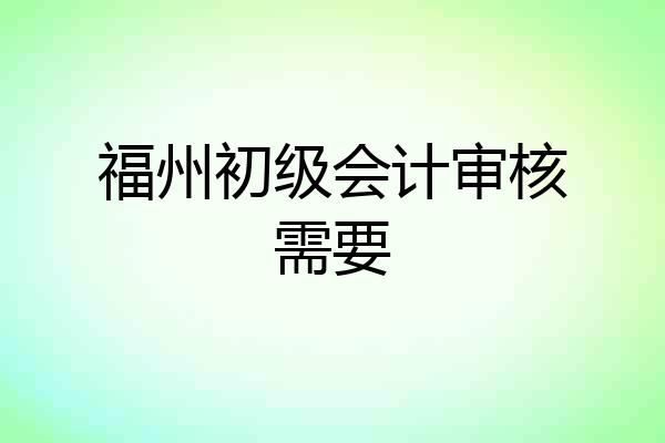 福州初级会计审核需要