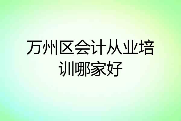 万州区会计从业培训哪家好