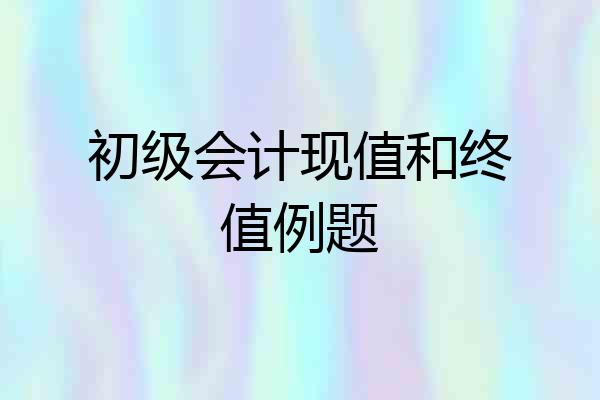 初级会计现值和终值例题