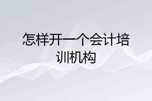 怎样开一个会计培训机构