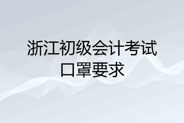 浙江初级会计考试口罩要求