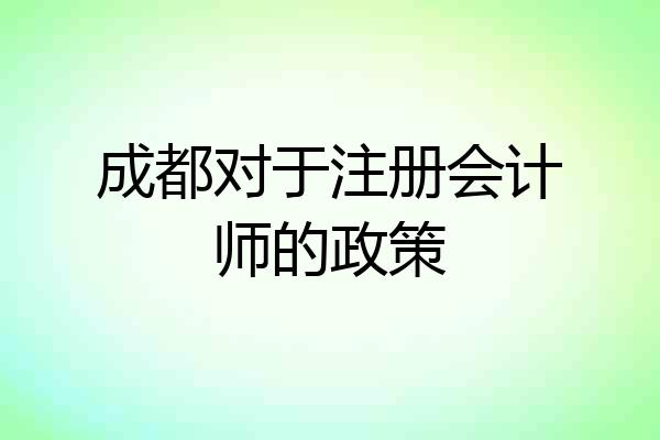 成都对于注册会计师的政策