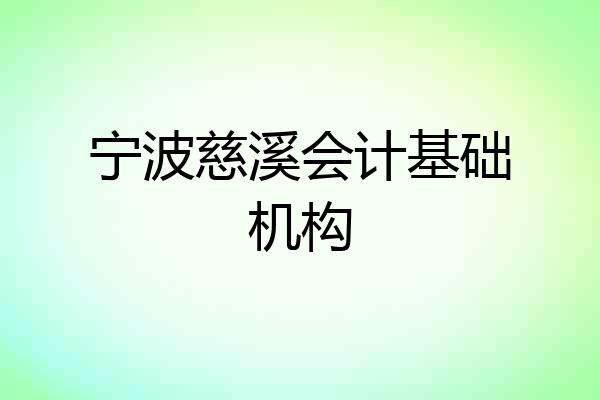 宁波慈溪会计基础机构