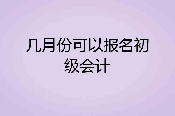 几月份可以报名初级会计