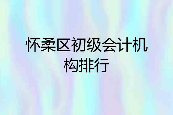 怀柔区初级会计机构排行