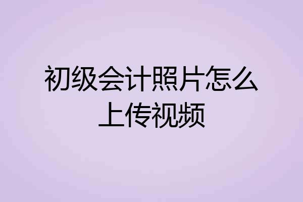初级会计照片怎么上传视频
