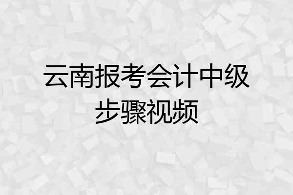 云南报考会计中级步骤视频