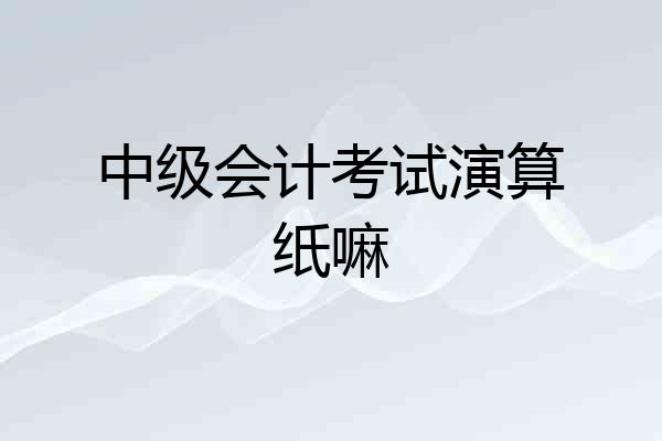 中级会计考试演算纸嘛