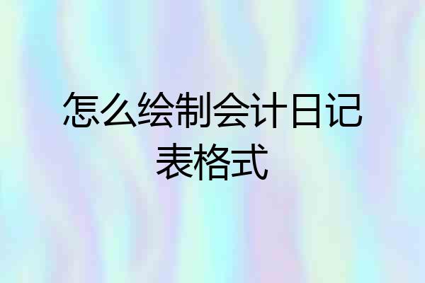 怎么绘制会计日记表格式