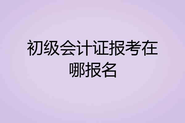初级会计证报考在哪报名