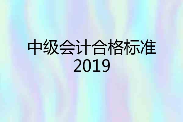 中级会计合格标准2019