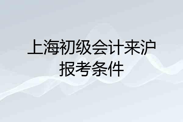 上海初级会计来沪报考条件