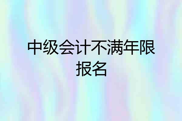 中级会计不满年限报名