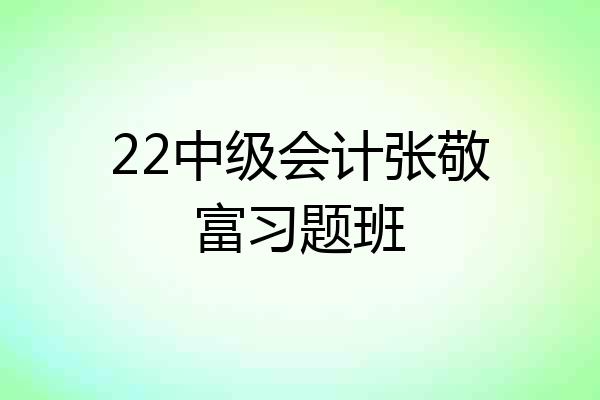 22中级会计张敬富习题班