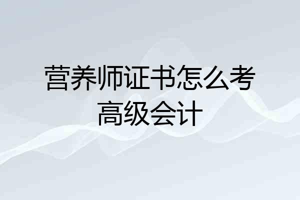营养师证书怎么考高级会计