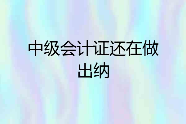 中级会计证还在做出纳