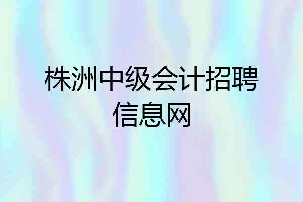 株洲中级会计招聘信息网