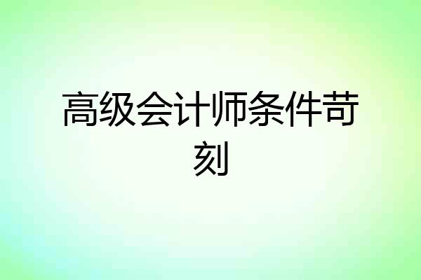 高级会计师条件苛刻