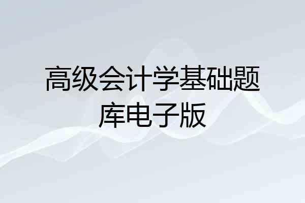 高级会计学基础题库电子版