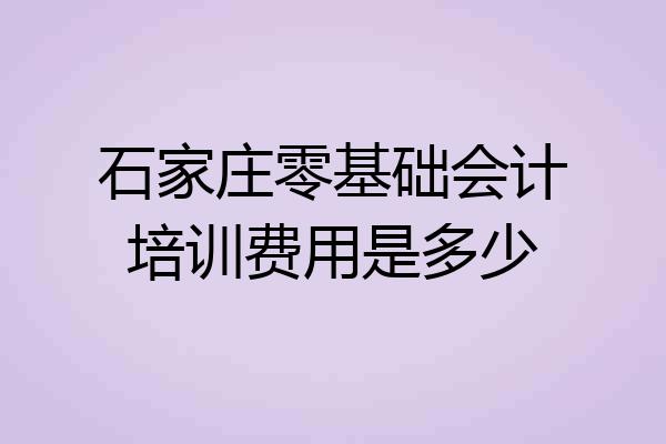 石家庄零基础会计培训费用是多少