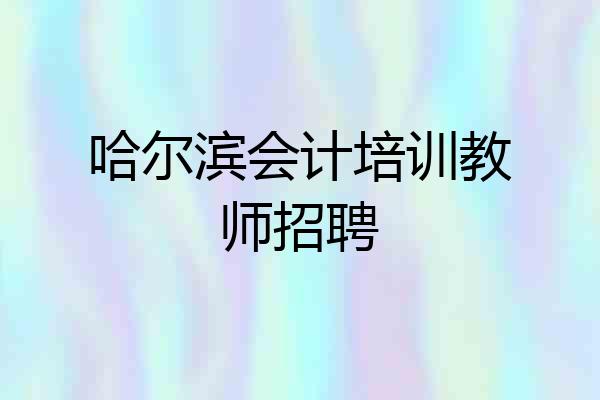 哈尔滨会计培训教师招聘