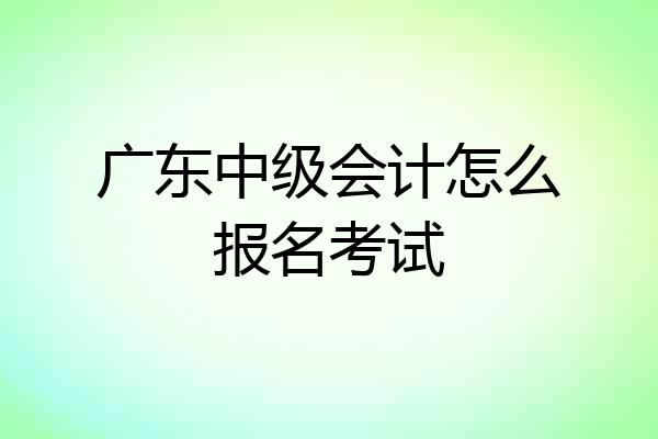 广东中级会计怎么报名考试