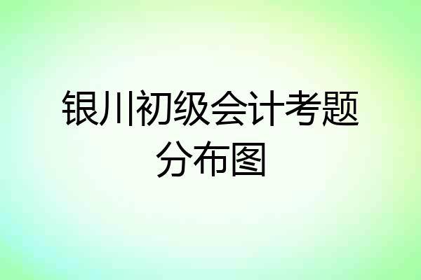 银川初级会计考题分布图