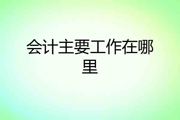会计主要工作在哪里