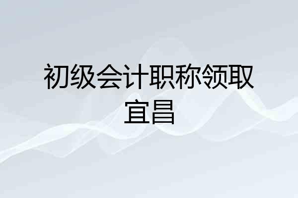 初级会计职称领取宜昌