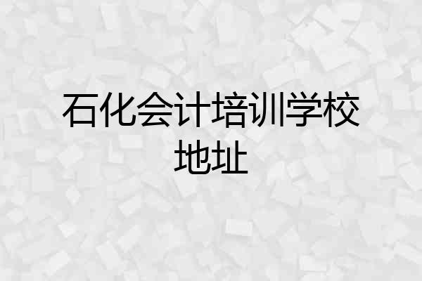 石化会计培训学校地址