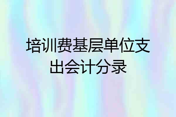 培训费基层单位支出会计分录
