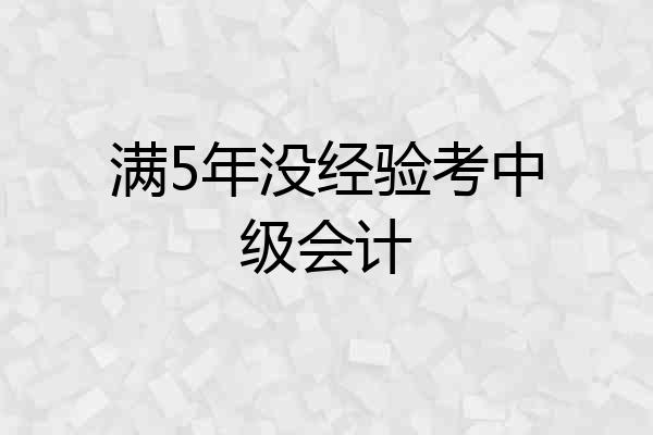 满5年没经验考中级会计