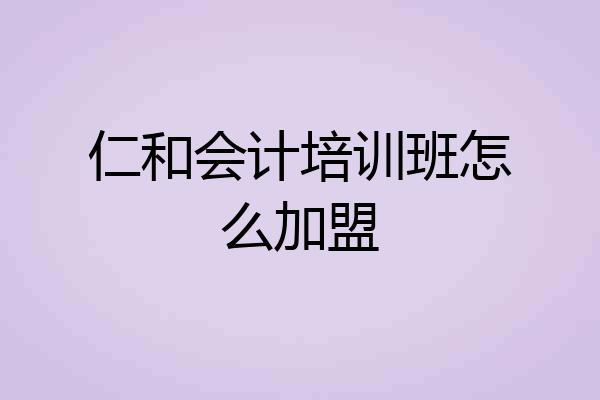 仁和会计培训班怎么加盟