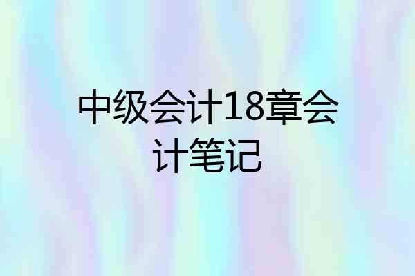 中级会计18章会计笔记
