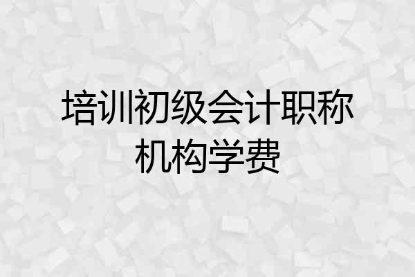 培训初级会计职称机构学费