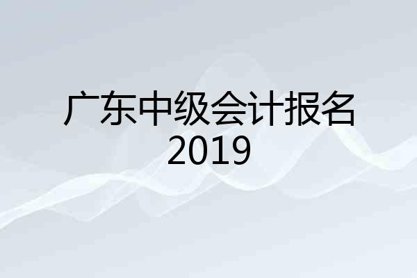 广东中级会计报名2019