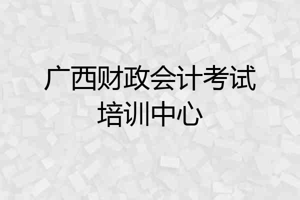 广西财政会计考试培训中心