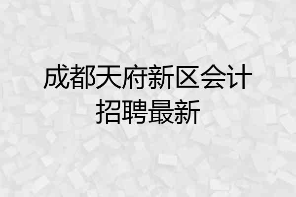 成都天府新区会计招聘最新