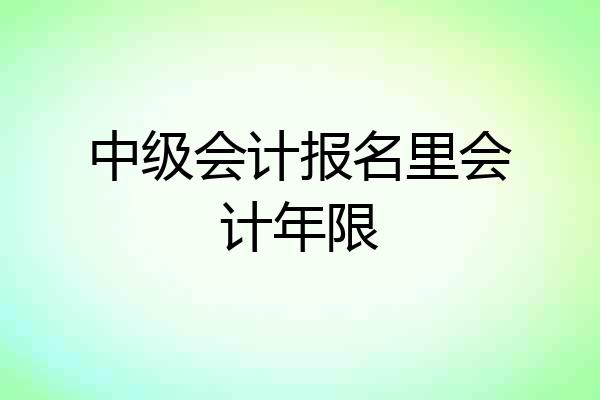 中级会计报名里会计年限